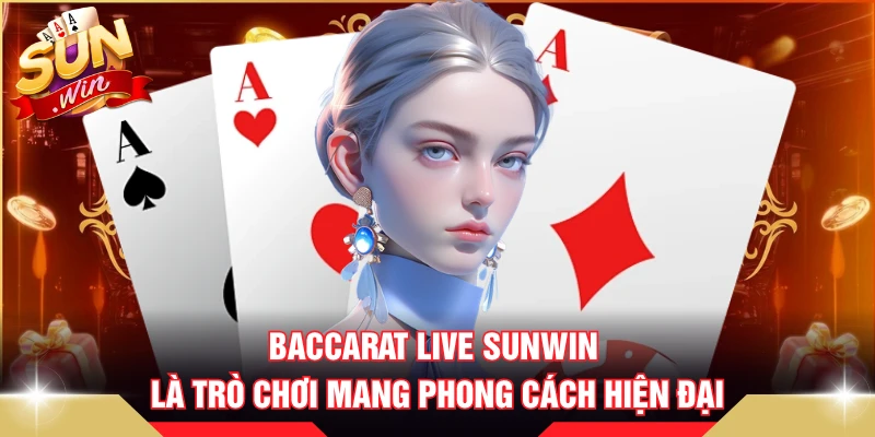 Baccarat live SUNWIN là trò chơi mang phong cách hiện đại