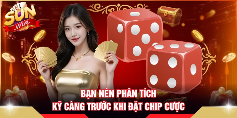 Bạn nên phân tích kỹ càng trước khi đặt chip cược