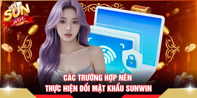 Các trường hợp nên thực hiện đổi mật khẩu SUNWIN