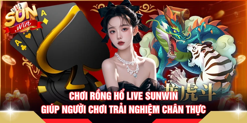 Chơi Rồng Hổ live SUNWIN giúp người chơi trải nghiệm chân thực.