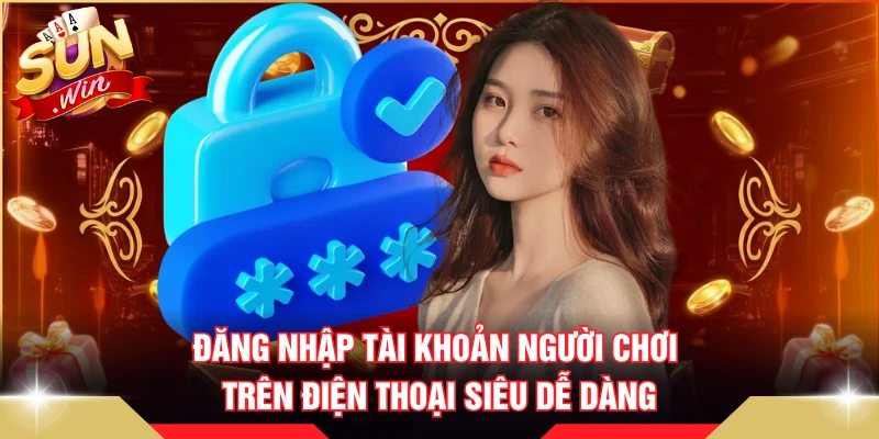 Đăng Nhập SUNWIN - 3 Bước Dễ Dàng Nhất, Không Thể Bỏ Qua