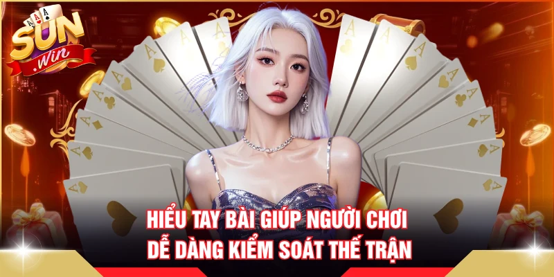 Hiểu tay bài giúp người chơi dễ dàng kiểm soát thế trận
