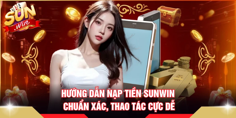 Hướng dẫn nạp tiền SUNWIN chuẩn xác, thao tác cực dễ