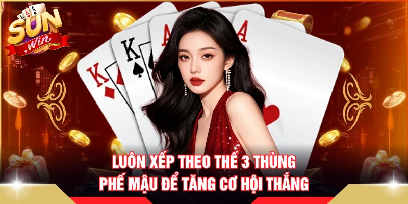 Luôn xếp theo thế 3 thùng phế mậu để tăng cơ hội thắng