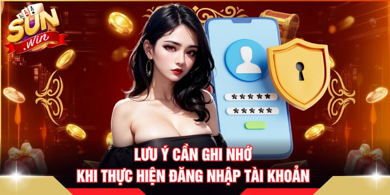 Lưu ý cần ghi nhớ khi thực hiện đăng nhập tài khoản