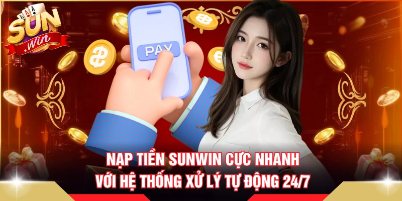 Nạp Tiền SUNWIN Cực Nhanh Với Hệ Thống Xử Lý Tự Động 24/7