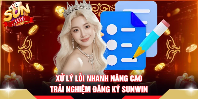 Xử lý lỗi nhanh nâng cao trải nghiệm đăng ký SUNWIN